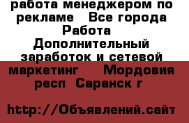 работа менеджером по рекламе - Все города Работа » Дополнительный заработок и сетевой маркетинг   . Мордовия респ.,Саранск г.